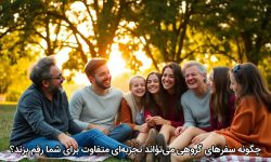 چگونه سفرهای گروهی می‌تواند تجربه‌ای متفاوت برای شما رقم بزند؟