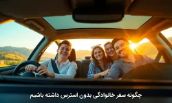 چگونه سفر خانوادگی بدون استرس داشته باشیم