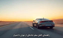 راهنمای کامل سفر جاده‌ای از تهران تا شیراز