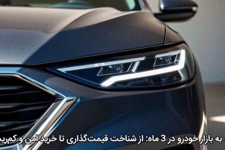 ورود به بازار خودرو در 3 ماه: از شناخت قیمت‌گذاری تا خرید امن و کم‌ریسک